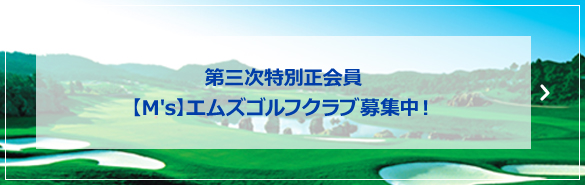 第三次特別正会員 【M's】エムズゴルフクラブ募集中！