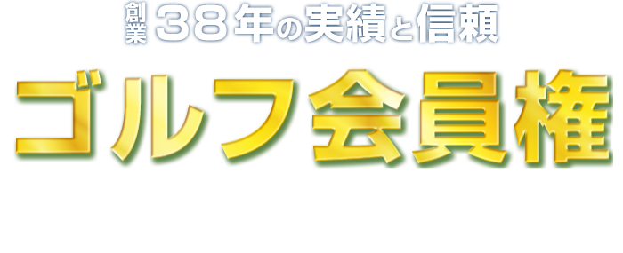 創業38年の実績と信頼 ゴルフ会員権